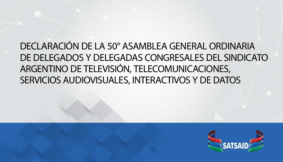 Lee más sobre el artículo DECLARACIÓN DE LA 50° ASAMBLEA GENERAL ORDINARIA Y 44° EXTRAORDINARIA DE DELEGADOS Y DELEGADAS CONGRESALES DEL SINDICATO ARGENTINO DE TELEVISIÓN, TELECOMUNICACIONES, SERVICIOS AUDIOVISUALES, INTERACTIVOS Y DE DATOS